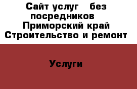 Сайт услуг - без посредников - Приморский край Строительство и ремонт » Услуги   . Приморский край